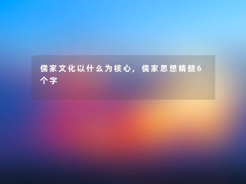 儒家文化以什么为核心,儒家思想精髓6个字 儒家文化以什么为核心,儒家思想精髓6个字