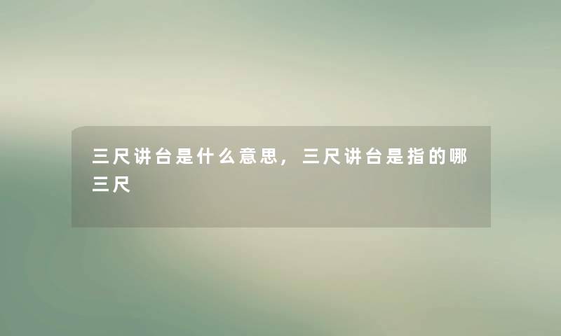 三尺讲台是什么意思,三尺讲台是指的哪三尺 三尺讲台是什么意思,三尺讲台是指的哪三尺