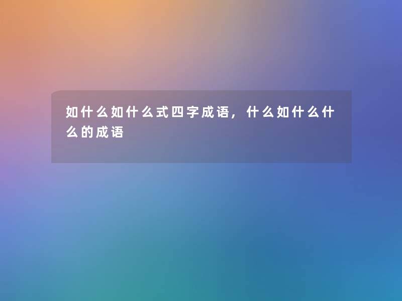 如什么如什么式四字成语,什么如什么什么的成语