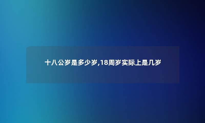 十八公岁是多少岁,18周岁实际上是几岁