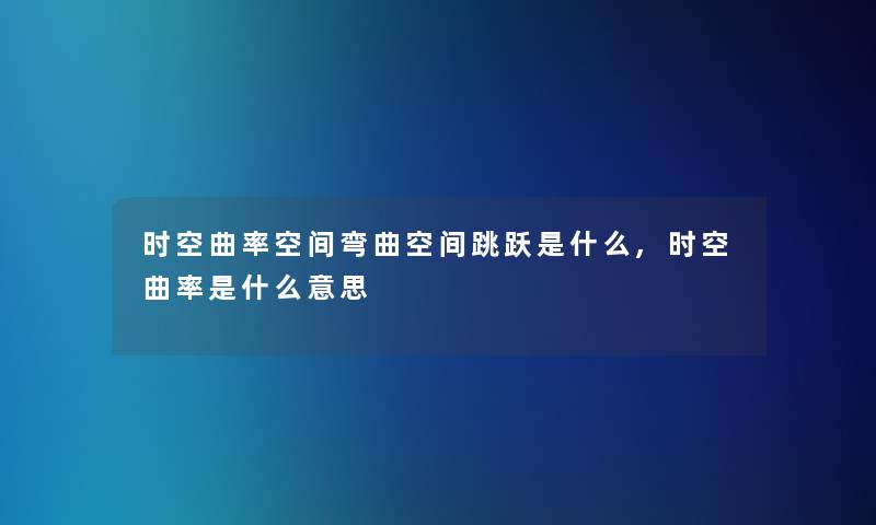 时空曲率空间弯曲空间跳跃是什么,时空曲率是什么意思