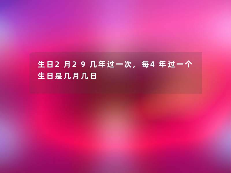 生日2月29几年过一次,每4年过一个生日是几月几日