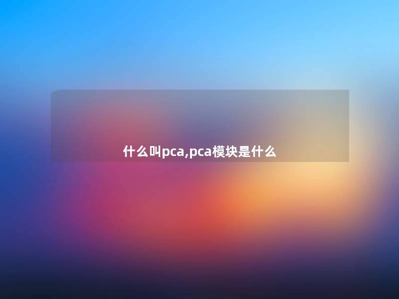 什么叫pca,pca模块是什么 什么叫pca,pca模块是什么