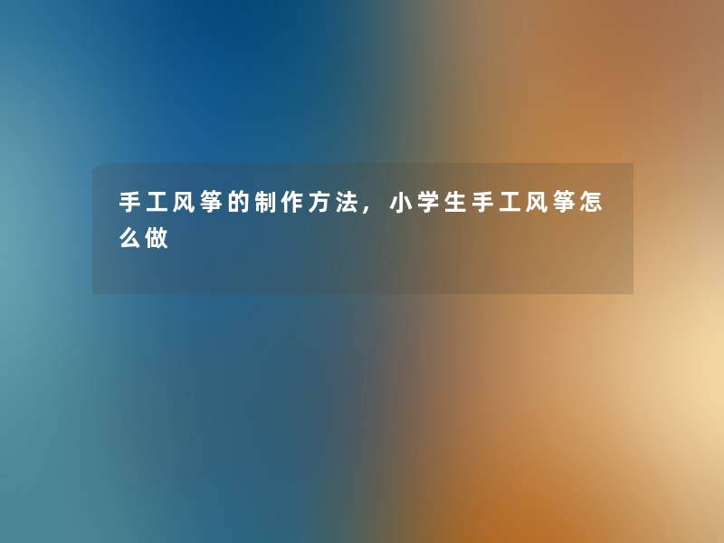 手工风筝的制作方法,小学生手工风筝怎么做 手工风筝的制作方法,小学生手工风筝怎么做