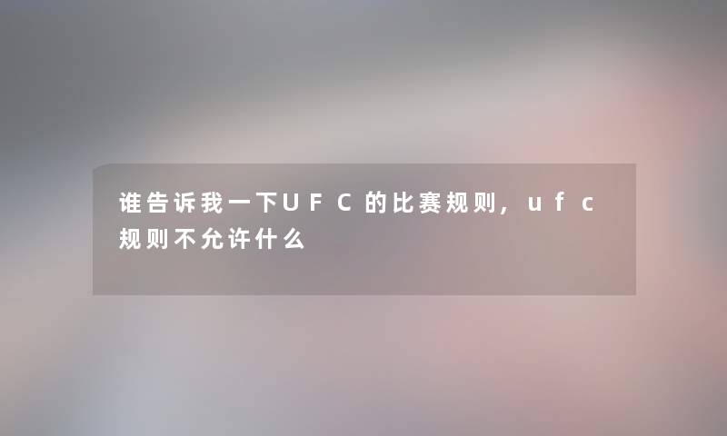 谁告诉我一下UFC的比赛规则,ufc规则不允许什么 谁告诉我一下UFC的比赛规则,ufc规则不允许什么