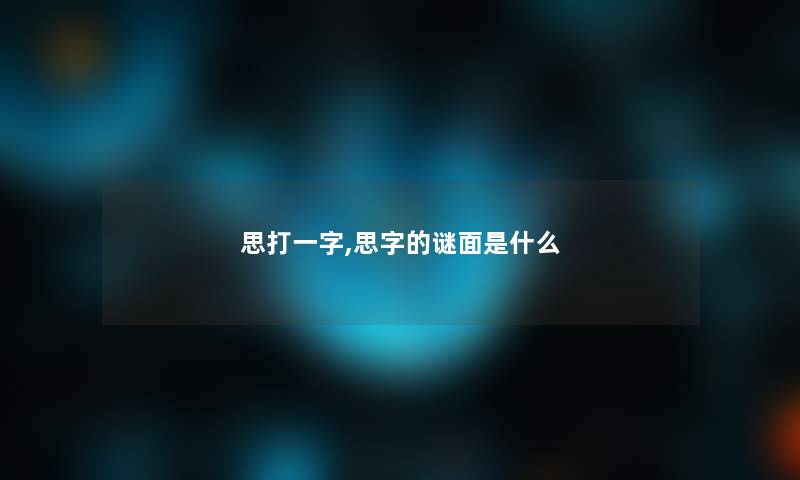 思打一字,思字的谜面是什么 思打一字,思字的谜面是什么