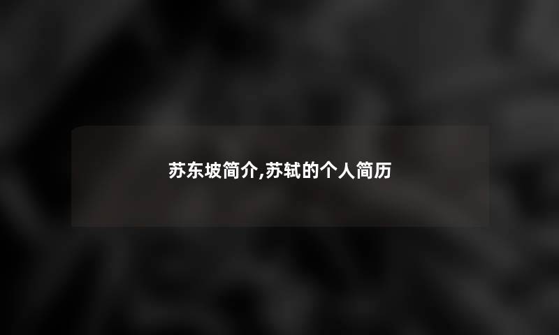 苏东坡简介,苏轼的个人简历 苏东坡简介,苏轼的个人简历