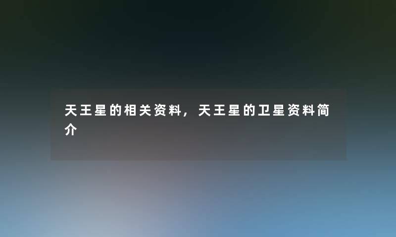 天王星的相关资料,天王星的卫星资料简介 天王星的相关资料,天王星的卫星资料简介