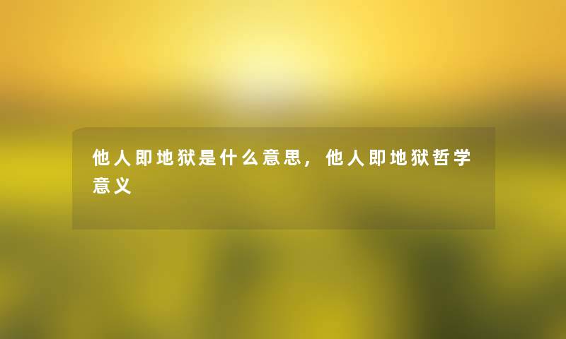 他人即地狱是什么意思,他人即地狱哲学意义 他人即地狱是什么意思,他人即地狱哲学意义