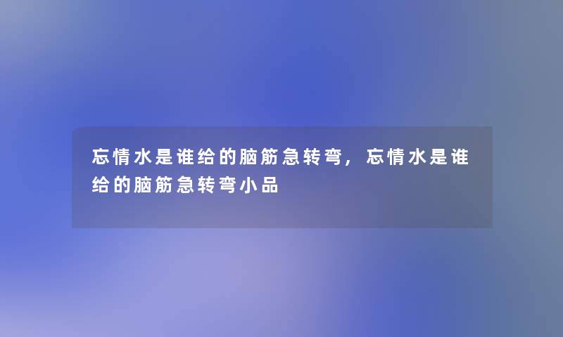 忘情水是谁给的脑筋急转弯,忘情水是谁给的脑筋急转弯小品