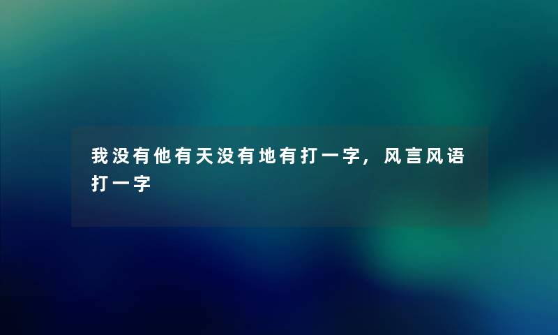 我没有他有天没有地有打一字,风言风语打一字 我没有他有天没有地有打一字,风言风语打一字