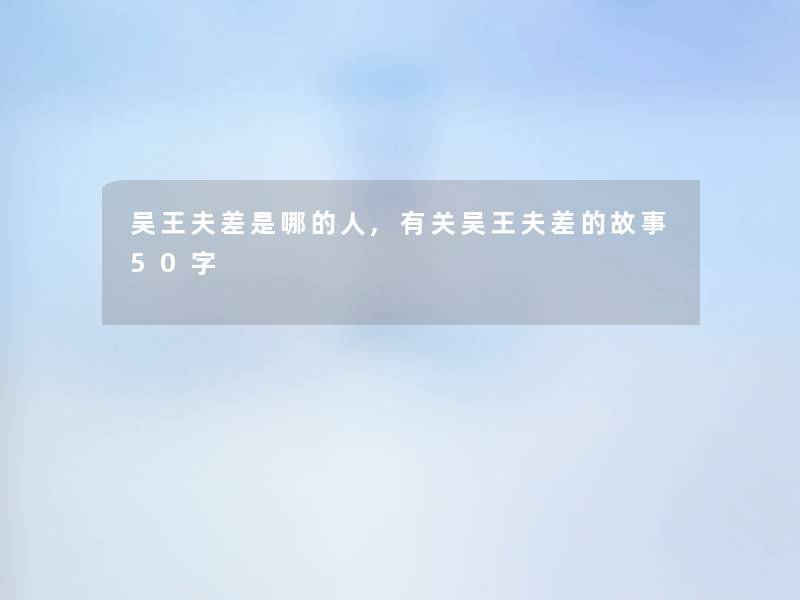 吴王夫差是哪的人,有关吴王夫差的故事50字