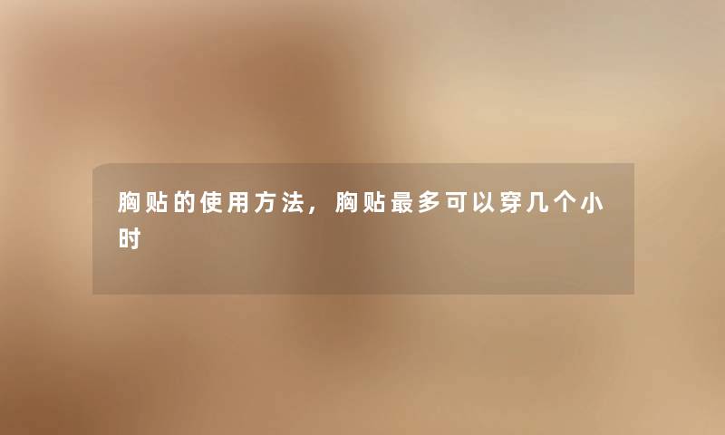 胸贴的使用方法,胸贴多可以穿几个小时