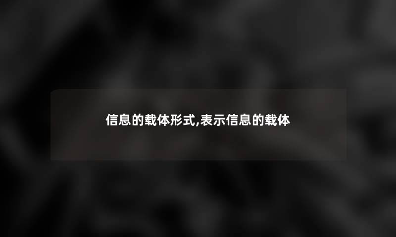 信息的载体形式,表示信息的载体 信息的载体形式,表示信息的载体