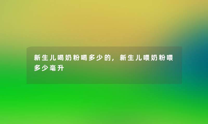 新生儿喝奶粉喝多少的,新生儿喂奶粉喂多少毫升 新生儿喝奶粉喝多少的,新生儿喂奶粉喂多少毫升