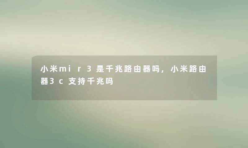 小米mir3是千兆路由器吗,小米路由器3c支持千兆吗 小米mir3是千兆路由器吗,小米路由器3c支持千兆吗