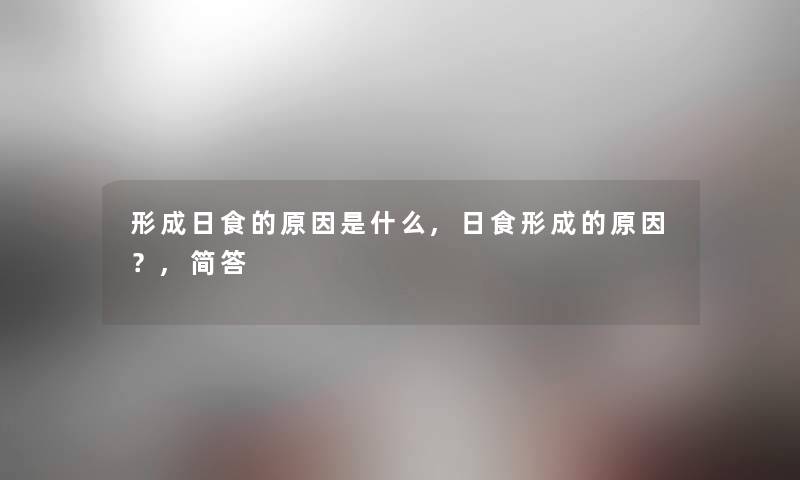 形成日食的原因是什么,日食形成的原因?,简答 形成日食的原因是什么,日食形成的原因?,简答