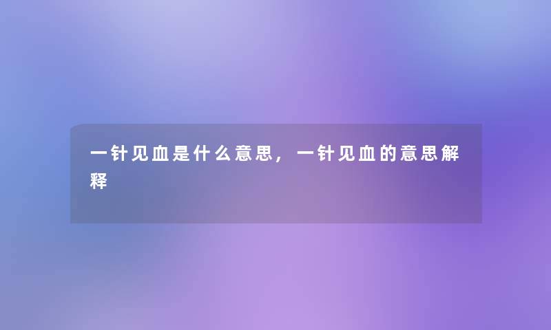 一针见血是什么意思,一针见血的意思解释 一针见血是什么意思,一针见血的意思解释