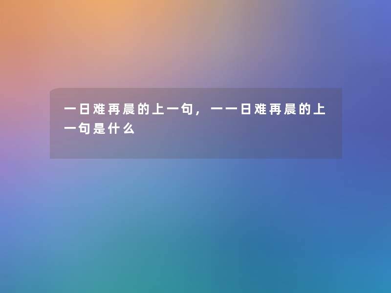 一日难再晨的上一句,一一日难再晨的上一句是什么 一日难再晨的上一句,一一日难再晨的上一句是什么