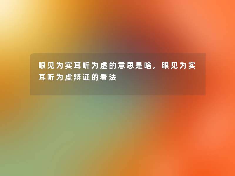 眼见为实耳听为虚的意思是啥,眼见为实耳听为虚辩证的看法 眼见为实耳听为虚的意思是啥,眼见为实耳听为虚辩证的看法