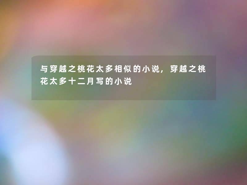 与穿越之桃花太多相似的小说,穿越之桃花太多十二月写的小说
