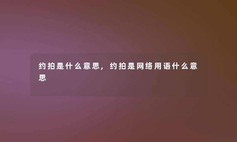 约拍是什么意思,约拍是网络用语什么意思 约拍是什么意思,约拍是网络用语什么意思