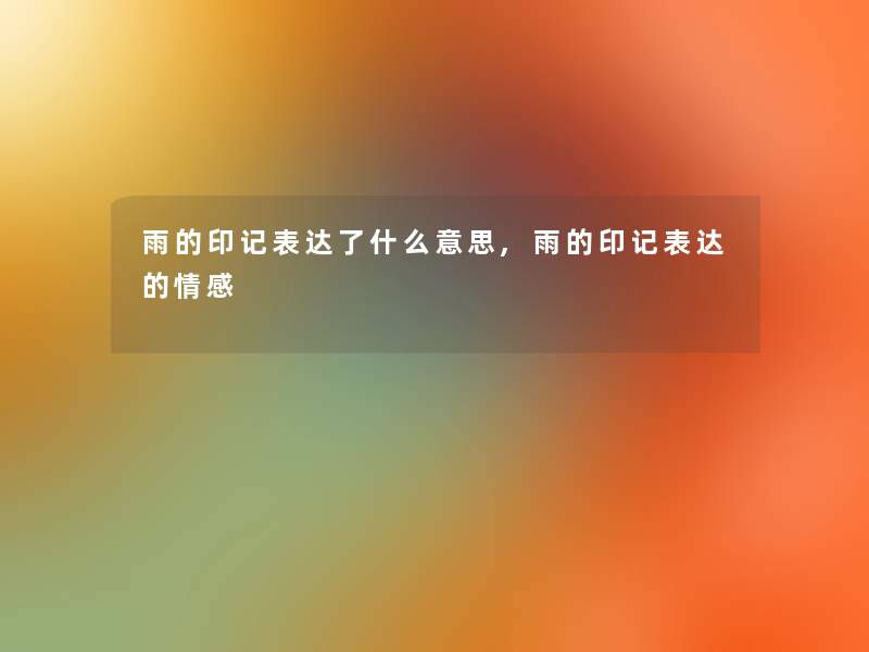 雨的印记表达了什么意思,雨的印记表达的情感 雨的印记表达了什么意思,雨的印记表达的情感