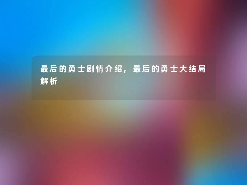 后的勇士剧情介绍,后的勇士大结局解析