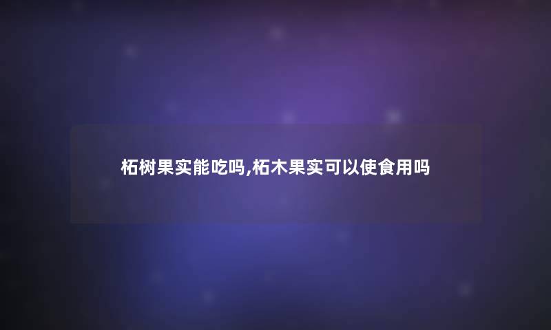 柘树果实能吃吗,柘木果实可以使食用吗 柘树果实能吃吗,柘木果实可以使食用吗