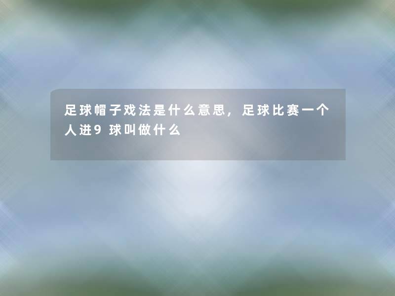 足球帽子戏法是什么意思,足球比赛一个人进9球叫做什么