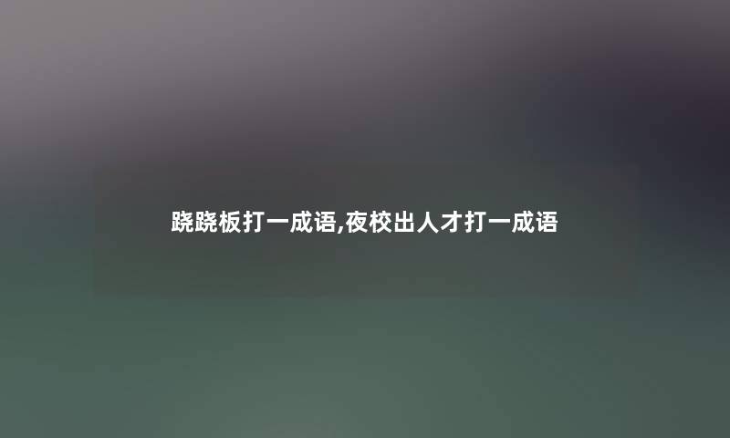 跷跷板打一成语,夜校出人才打一成语 跷跷板打一成语,夜校出人才打一成语