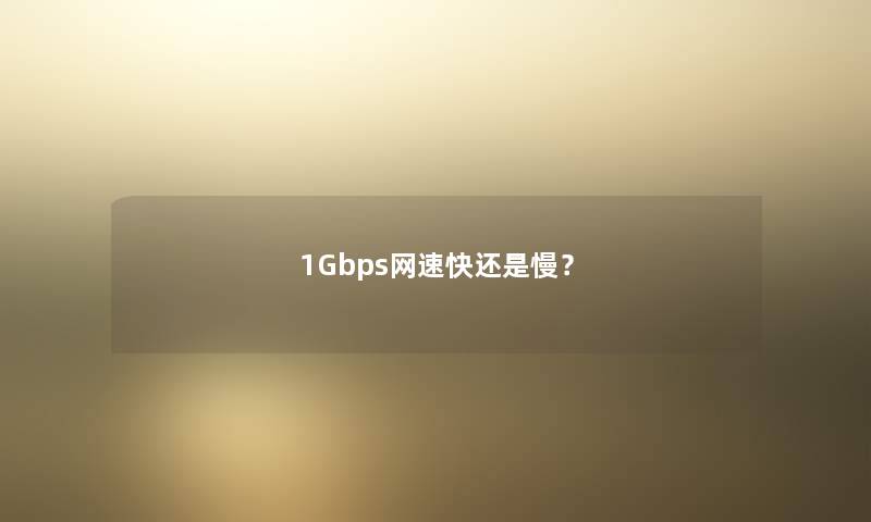 1Gbps网速快还是慢? 1Gbps网速快还是慢?