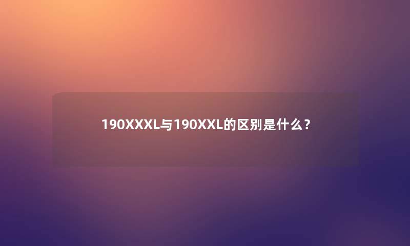 190XXXL与190XXL的区别是什么? 190XXXL与190XXL的区别是什么?