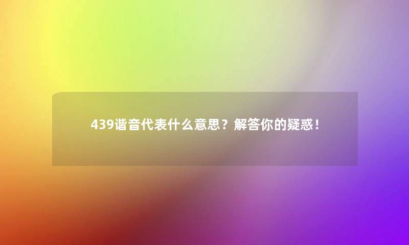 439谐音代表什么意思？解答你的疑惑！