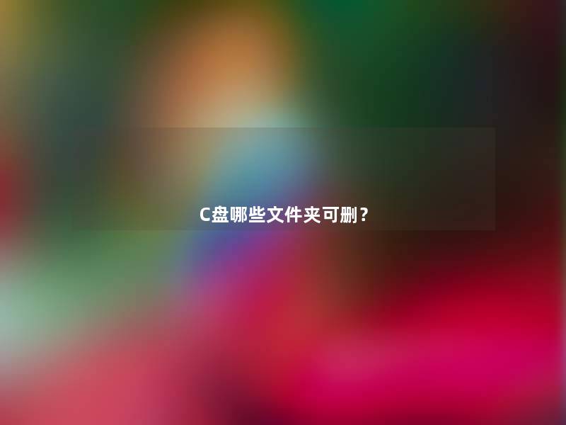 C盘哪些文件夹可删? C盘哪些文件夹可删?