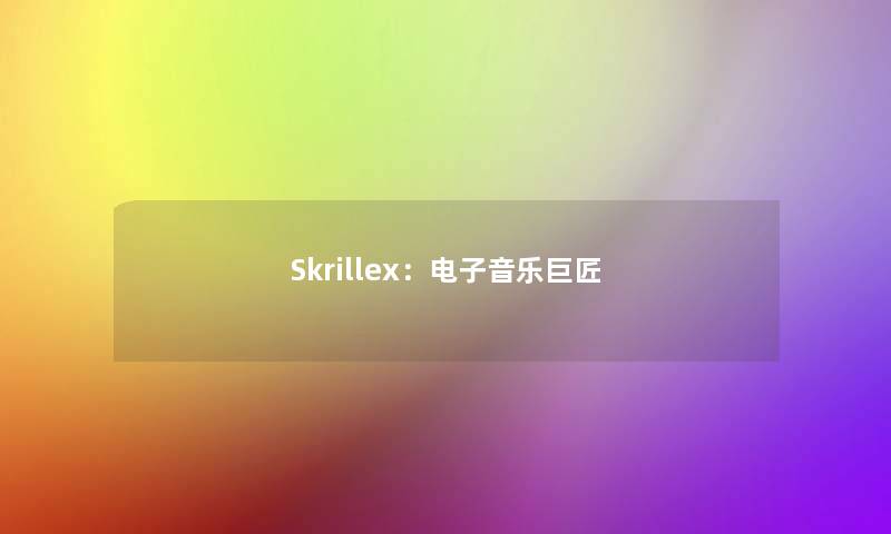 Skrillex:电子音乐巨匠 Skrillex:电子音乐巨匠