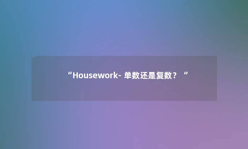 Housework- 单数还是复数？