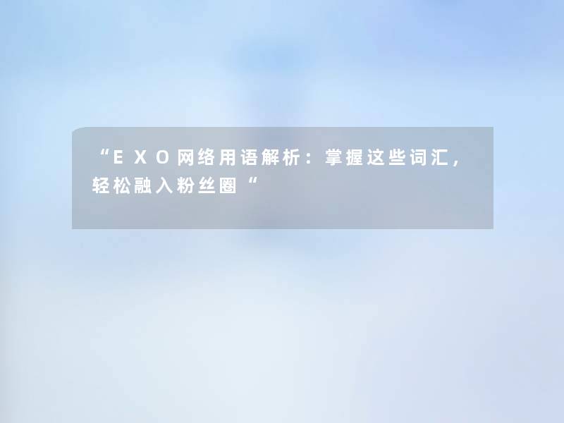 “EXO网络用语解析:掌握这些词汇,轻松融入粉丝圈“ “EXO网络用语解析:掌握这些词汇,轻松融入粉丝圈“