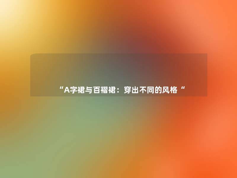 “A字裙与百褶裙:穿出不同的风格“ “A字裙与百褶裙:穿出不同的风格“