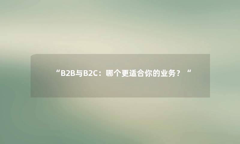 “B2B与B2C:哪个更适合你的业务?“ “B2B与B2C:哪个更适合你的业务?“