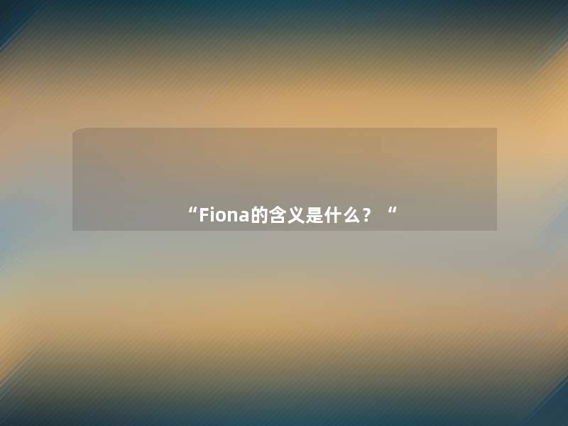 “Fiona的含义是什么?“ “Fiona的含义是什么?“