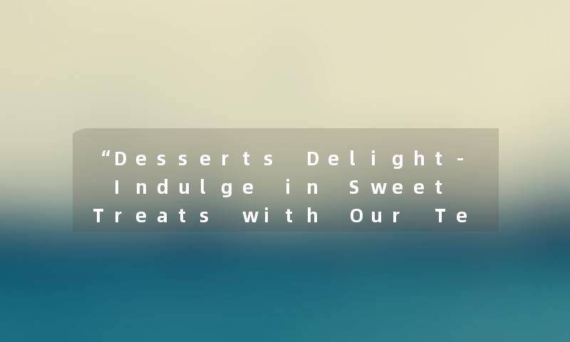 “Desserts Delight- Indulge in Sweet Treats with Our Tempting Dessert Recipes“ “Desserts Delight- Indulge in Sweet Treats with Our Tempting Dessert Recipes“