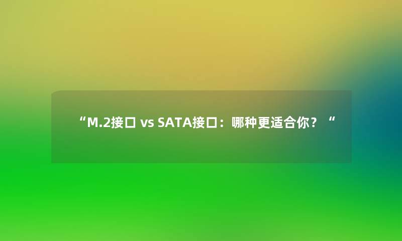 “M.2接口 vs SATA接口:哪种更适合你?“ “M.2接口 vs SATA接口:哪种更适合你?“