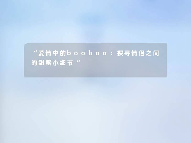 爱情中的booboo：探寻情侣之间的甜蜜小细节