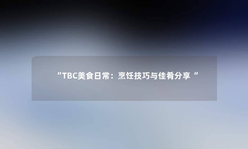 TBC美食日常：烹饪技巧与佳肴分享