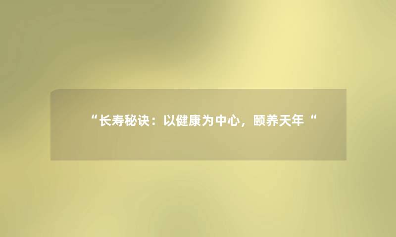长寿秘诀：以健康为中心，颐养天年