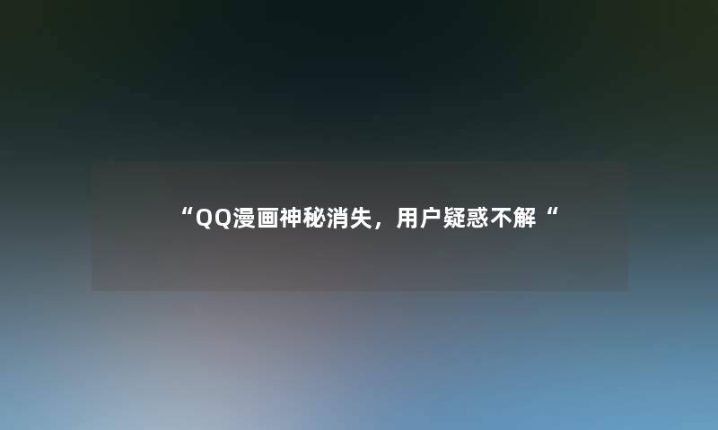QQ漫画神秘消失，用户疑惑不解