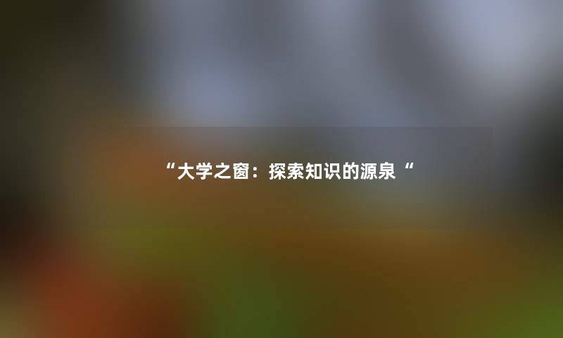 “大学之窗:探索知识的源泉“ “大学之窗:探索知识的源泉“