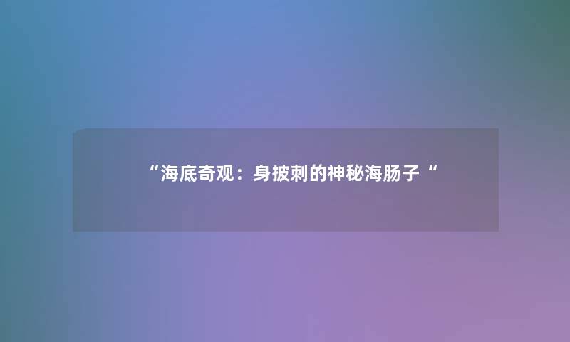 “海底奇观:身披刺的神秘海肠子“ “海底奇观:身披刺的神秘海肠子“