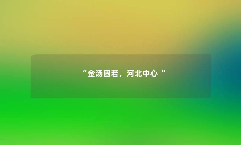 “金汤固若,河北中心“ “金汤固若,河北中心“